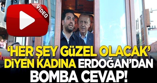 'Her şey güzel olacak' diyen kadına Erdoğan'dan bomba cevap!