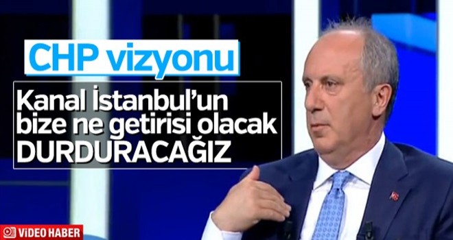 Muharrem İnce'nin 'Kanal İstanbul' açıklaması: Bize ne getirisi olacak, durduracağım