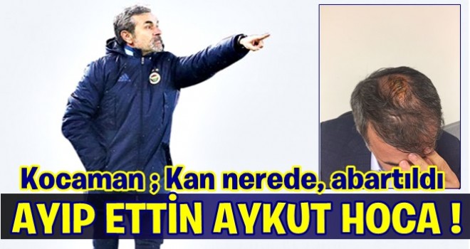 Aykut Kocaman: Neden kan akmadı !!