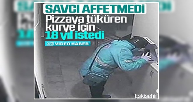 Pizzaya tüküren kurye için 18 yıl hapis talebi