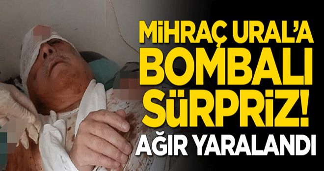 Mihraç Ural'a bombalı saldırı! Ağır yaralandı