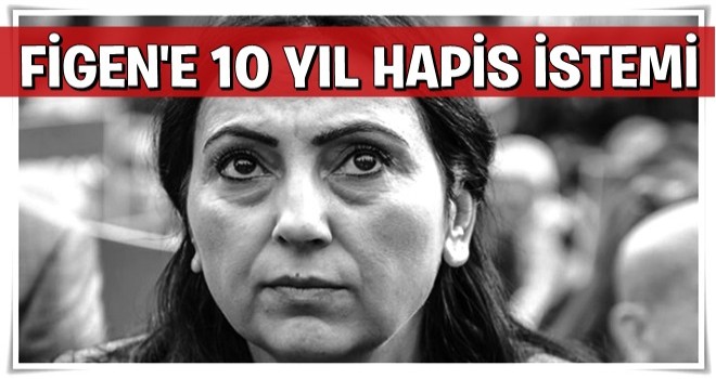 Figen Yüksekdağ'a 10 yıl hapis istemi