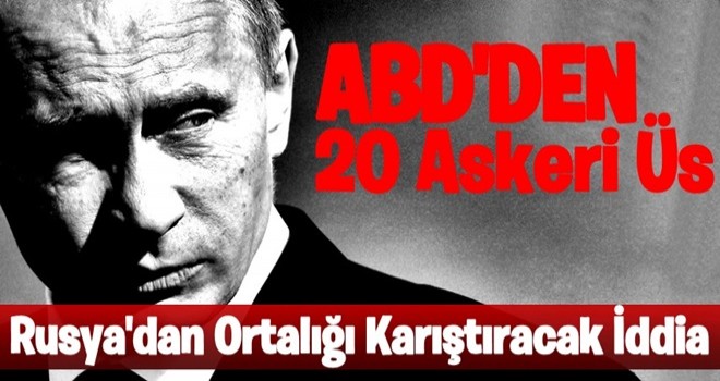 Rusya'dan Ortalığı Karıştıracak İddia: ABD Terör Bölgesine 20 Askeri Üs Kurdu