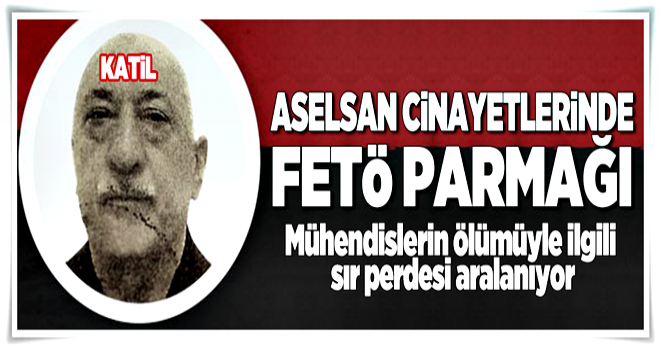 ASELSAN cinayetlerinin perde arkası aralanıyor .