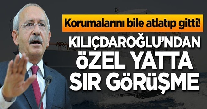 "Kılıçdaroğlu, özel yatta kimle görüştü"