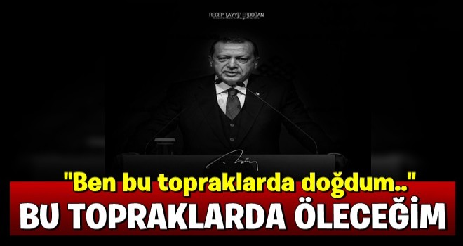 Darbe girişiminde kendisine kaçmayı tavsiye edenlere Erdoğan: Bu topraklarda doğdum bu topraklarda öleceğim