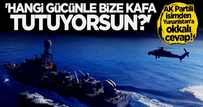 AK Parti'den Yunanistan'a okkalı mesaj: Hangi gücünle bize kafa tutuyorsun?