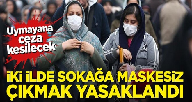 Dikkat! İki ilde maskesiz sokağa çıkmak yasaklandı