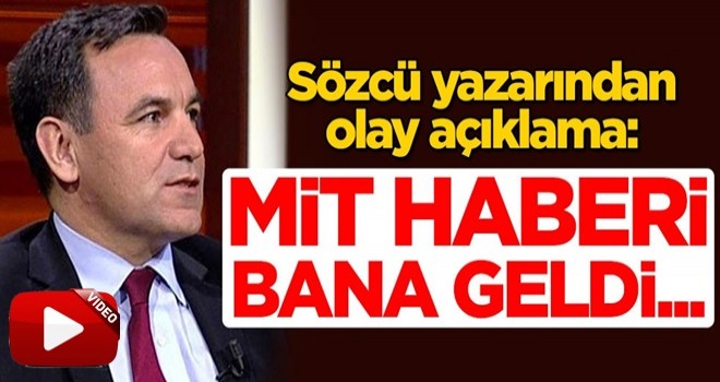 Sözcü yazarından olay açıklama: MİT haberi bana geldi...