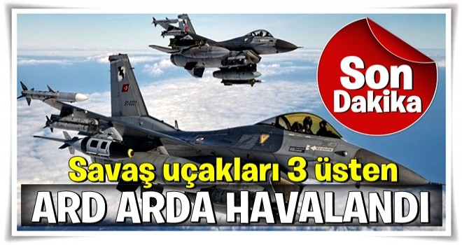 Savaş uçakları 3 üsten art arda havalandı!