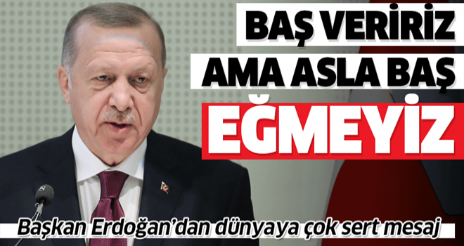 Başkan Erdoğan: Bağımsızlığımızı korumak için baş veririz ama asla baş eğmeyiz .