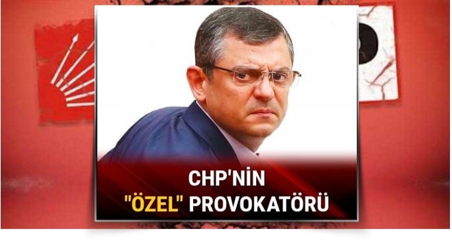 CHP’nin ‘Özel’ provokatörü