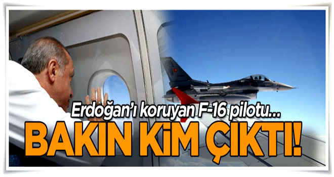 Erdoğan’ı koruyan F-16 pilotu… Bakın kim çıktı!