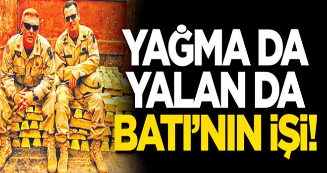 Yağma da yalan da Batı’nın işi!