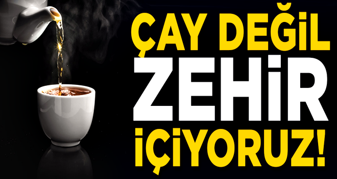 Çay değil zehir içiyoruz! Tiryakilere kötü haber