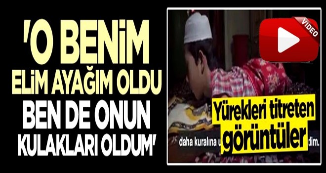 Yürekleri titreten görüntüler: O benim ayağım oldu ben de onun kulakları oldum