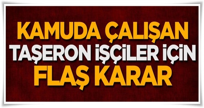 Kamuda çalışan taşeron işçiler için flaş karar