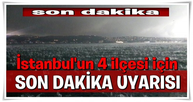 İstanbul'un 4 ilçesi için son dakika uyarısı!