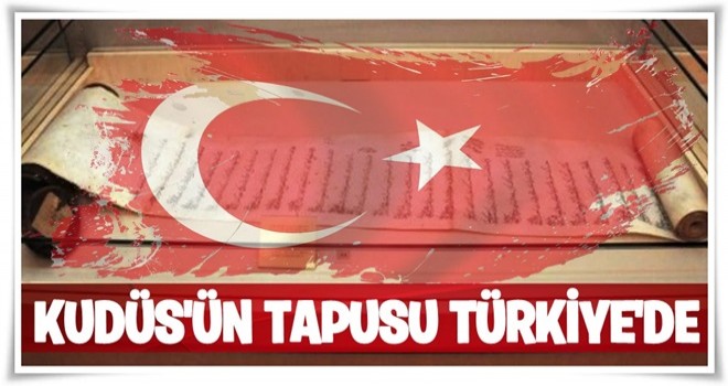 KUDÜS'ün tapusu Türkiye'nin elinde..