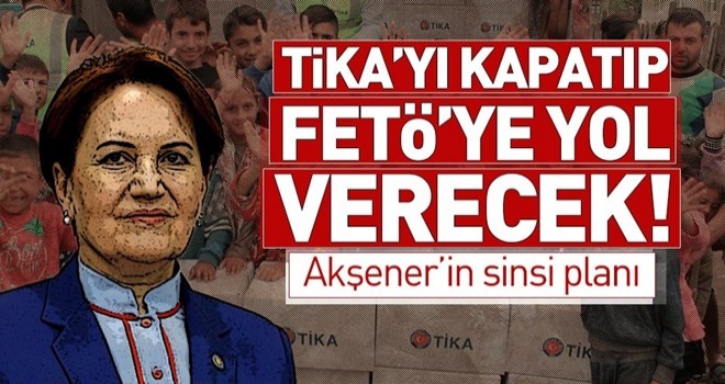 Meral Akşener'den sinsi plan! TİKA'yı kapatıp FETÖ'ye yol verecek .