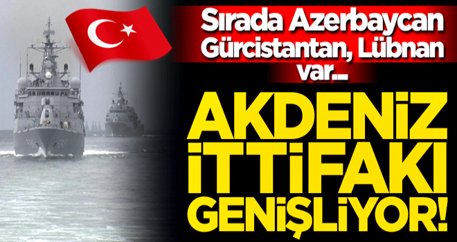 Akdeniz ittifakı genişliyor! Sırada Azerbaycan, Gürcistantan, Lübnan var...