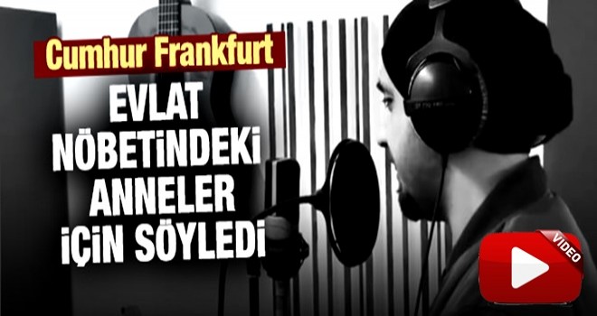 Cumhur Frankfurt'tan evlat nöbetindeki annelere şarkılı destek