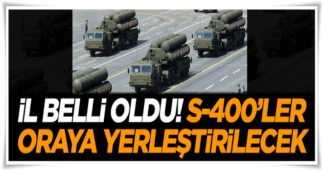 İşte S-400'lerin yerleştirileceği şehir!