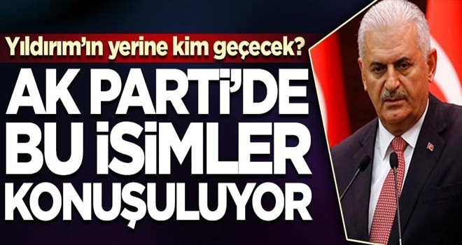 Yıldırım'ın yerine kim geçecek? AK Parti'de bu isimler konuşuluyor