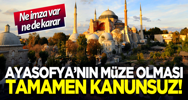 Ayasofya'nın müze olması tamamen kanunsuz!