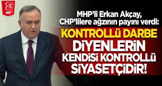 MHP'li Erkan Akçay, CHP'lilere ağzının payını verdi!