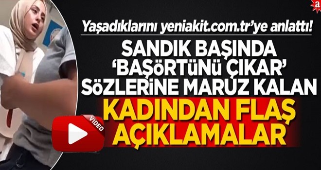 Sandık başında ‘Başörtünü çıkar’ sözlerine maruz kalan kadından flaş açıklamalar