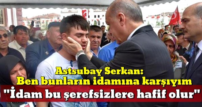 Astsubay Serkan: Ben bunların idamına karşıyım