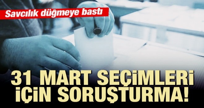 31 Mart seçimleri soruşturmasında yeni gelişme