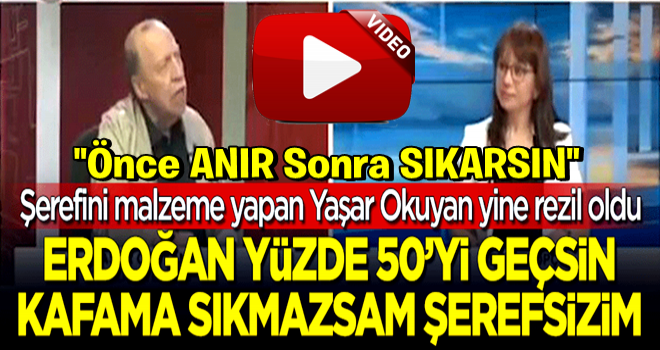 Yaşar Okuyan yine rezil oldu: Erdoğan yüzde 50'yi geçsin kafama sıkmazsam şerefsizim