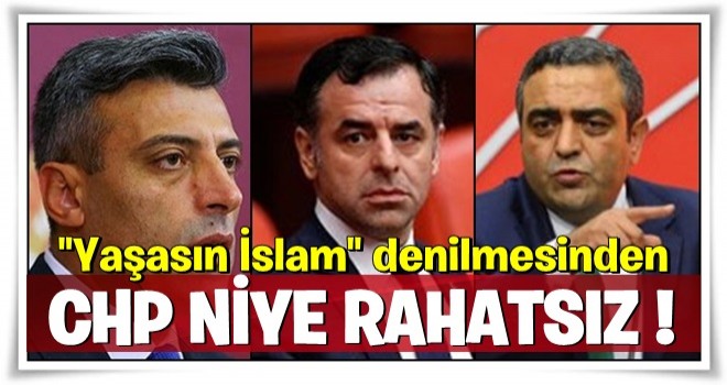 CHP ''Yaşasın İslam'' denilmesinden niye rahatsız?