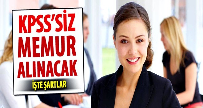 KPSS şartı olmadan kamuya memur alınacak